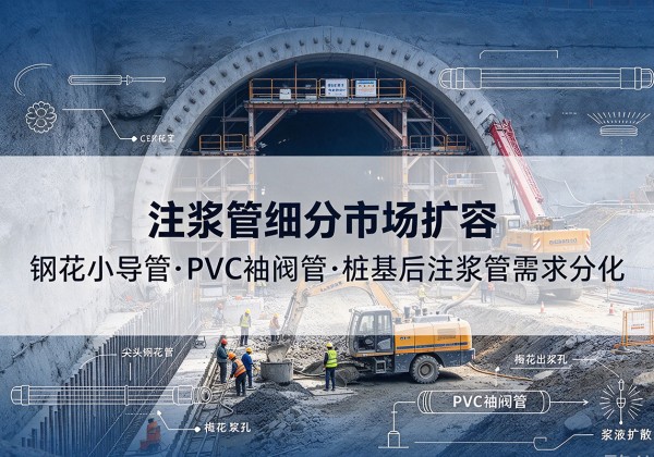 蔡甸注浆管细分市场扩容，隧道钢花小导管、PVC 袖阀管、桩基后注浆管需求分化